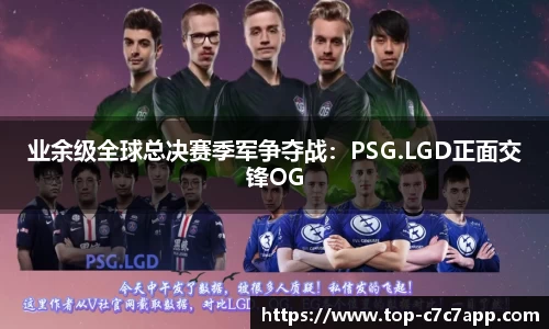 业余级全球总决赛季军争夺战：PSG.LGD正面交锋OG